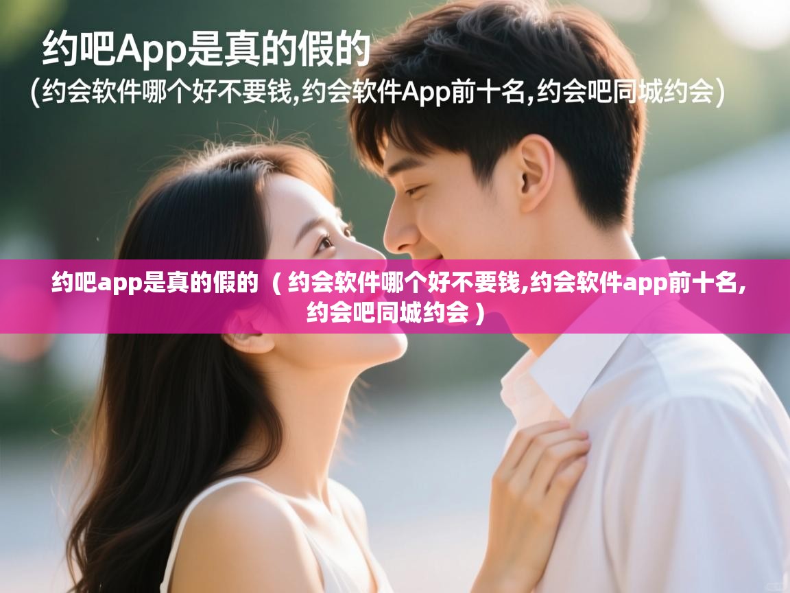  约吧app是真的假的  ( 约会软件哪个好不要钱,约会软件app前十名,约会吧同城约会 )