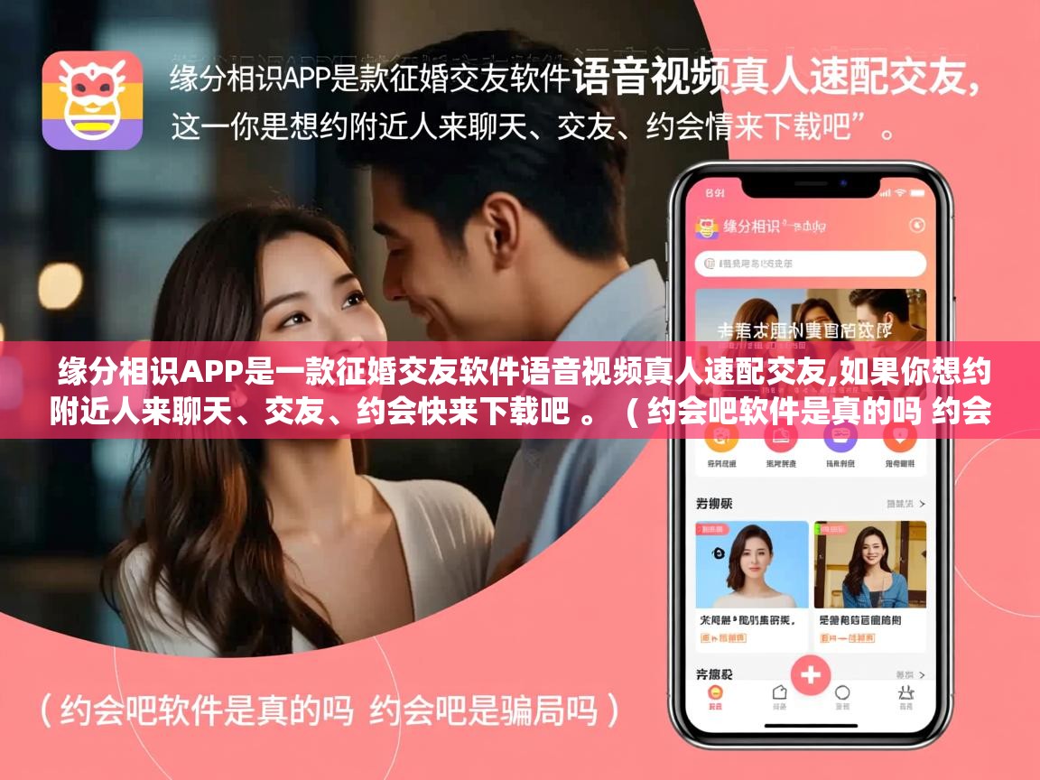 缘分相识APP是一款征婚交友软件语音视频真人速配交友,如果你想约附近人来聊天、交友、约会快来下载吧 。 ( 约会吧软件是真的吗 约会吧是骗局吗 ) 缘分相识APP是一款征婚交友软件语音视频真人速配交友,如果你想约附近人来聊天、交友、约会快来下载吧 。 ( 约会吧软件是真的吗 约会吧是骗局吗 )