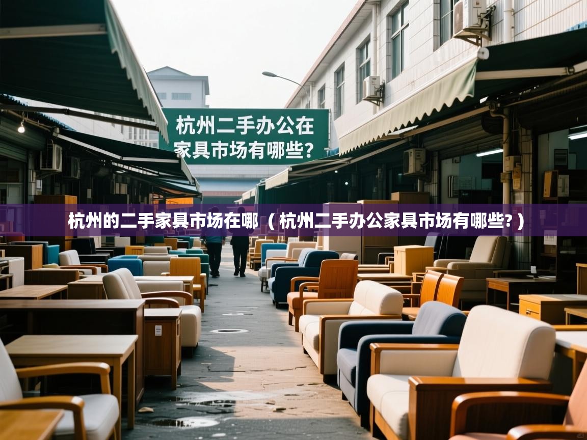  杭州的二手家具市场在哪  ( 杭州二手办公家具市场有哪些? )