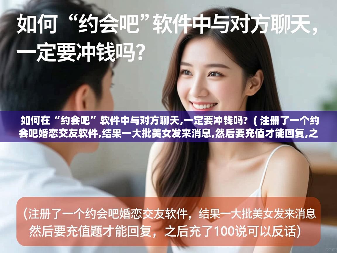  如何在“约会吧”软件中与对方聊天,一定要冲钱吗?  ( 注册了一个约会吧婚恋交友软件,结果一大批美女发来消息,然后要充值才能回复,之后充了100说可以反话 )