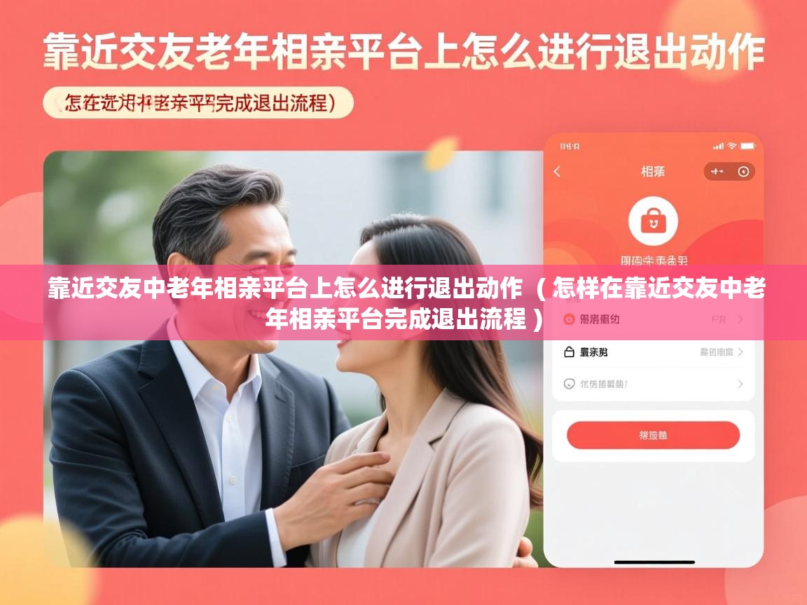  靠近交友中老年相亲平台上怎么进行退出动作  ( 怎样在靠近交友中老年相亲平台完成退出流程 )