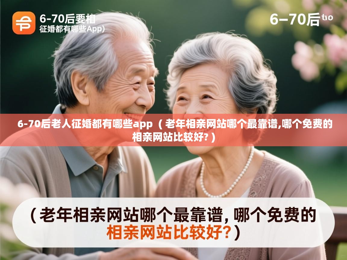  6-70后老人征婚都有哪些app  ( 老年相亲网站哪个最靠谱,哪个免费的相亲网站比较好? )