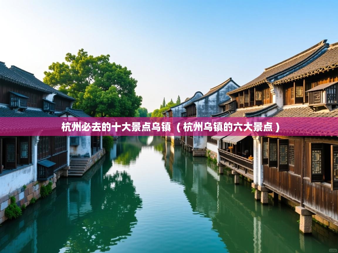  杭州必去的十大景点乌镇  ( 杭州乌镇的六大景点 )