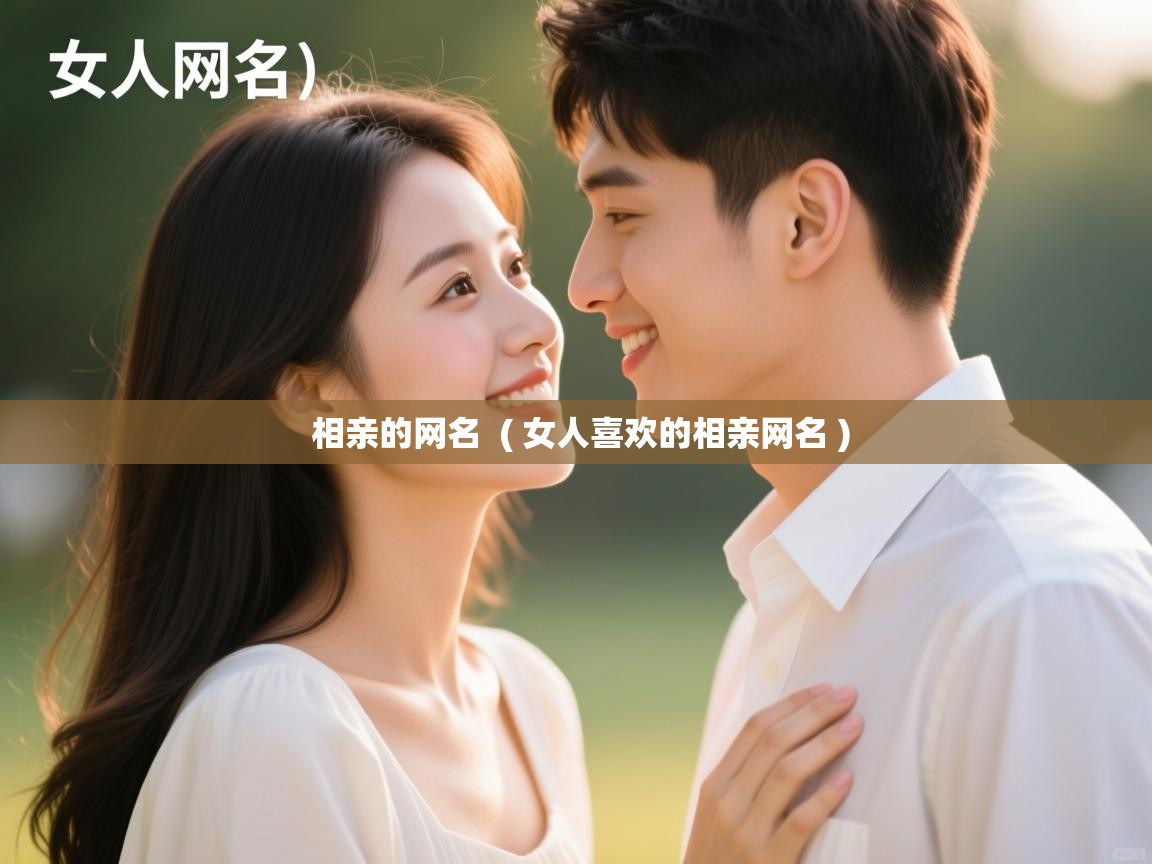  相亲的网名  ( 女人喜欢的相亲网名 )