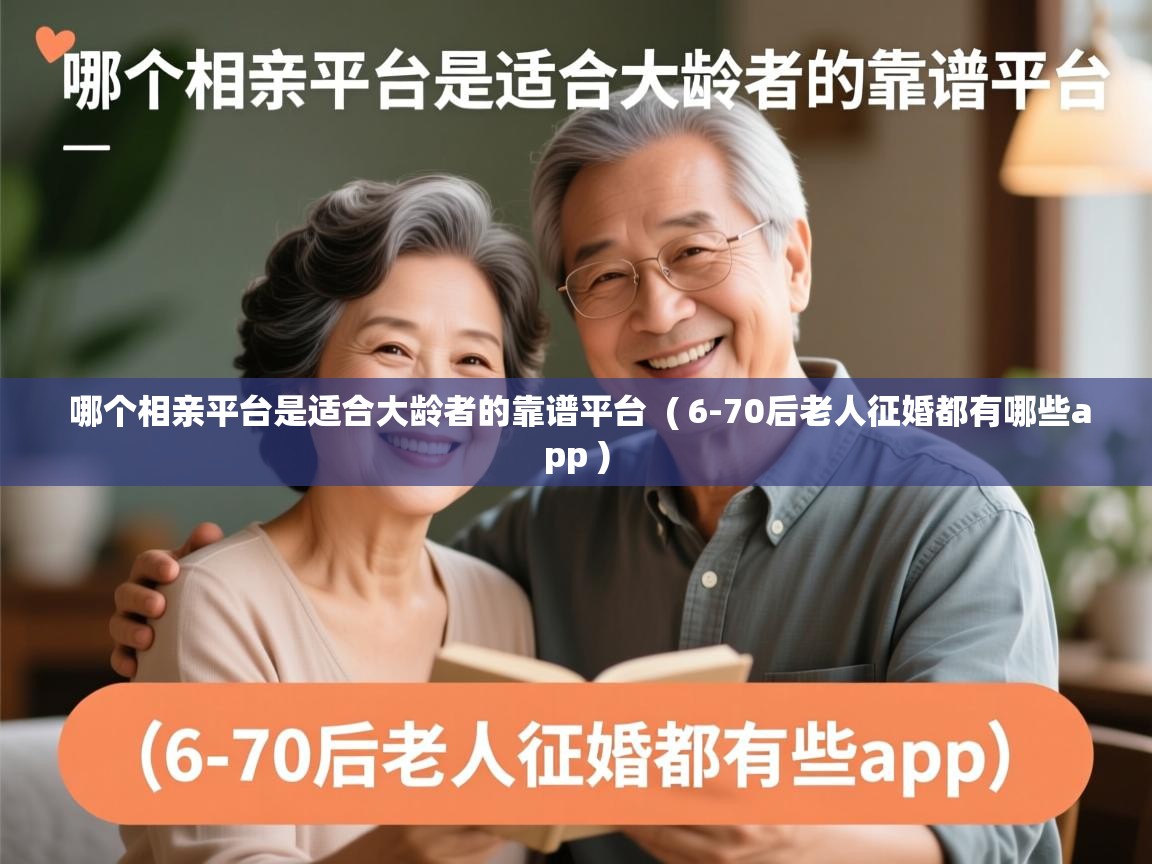  哪个相亲平台是适合大龄者的靠谱平台  ( 6-70后老人征婚都有哪些app )