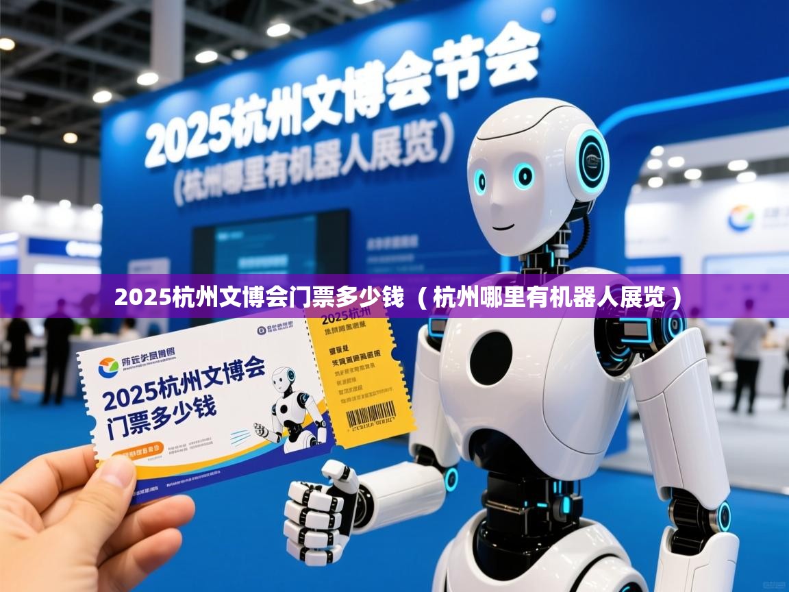  2025杭州文博会门票多少钱  ( 杭州哪里有机器人展览 )