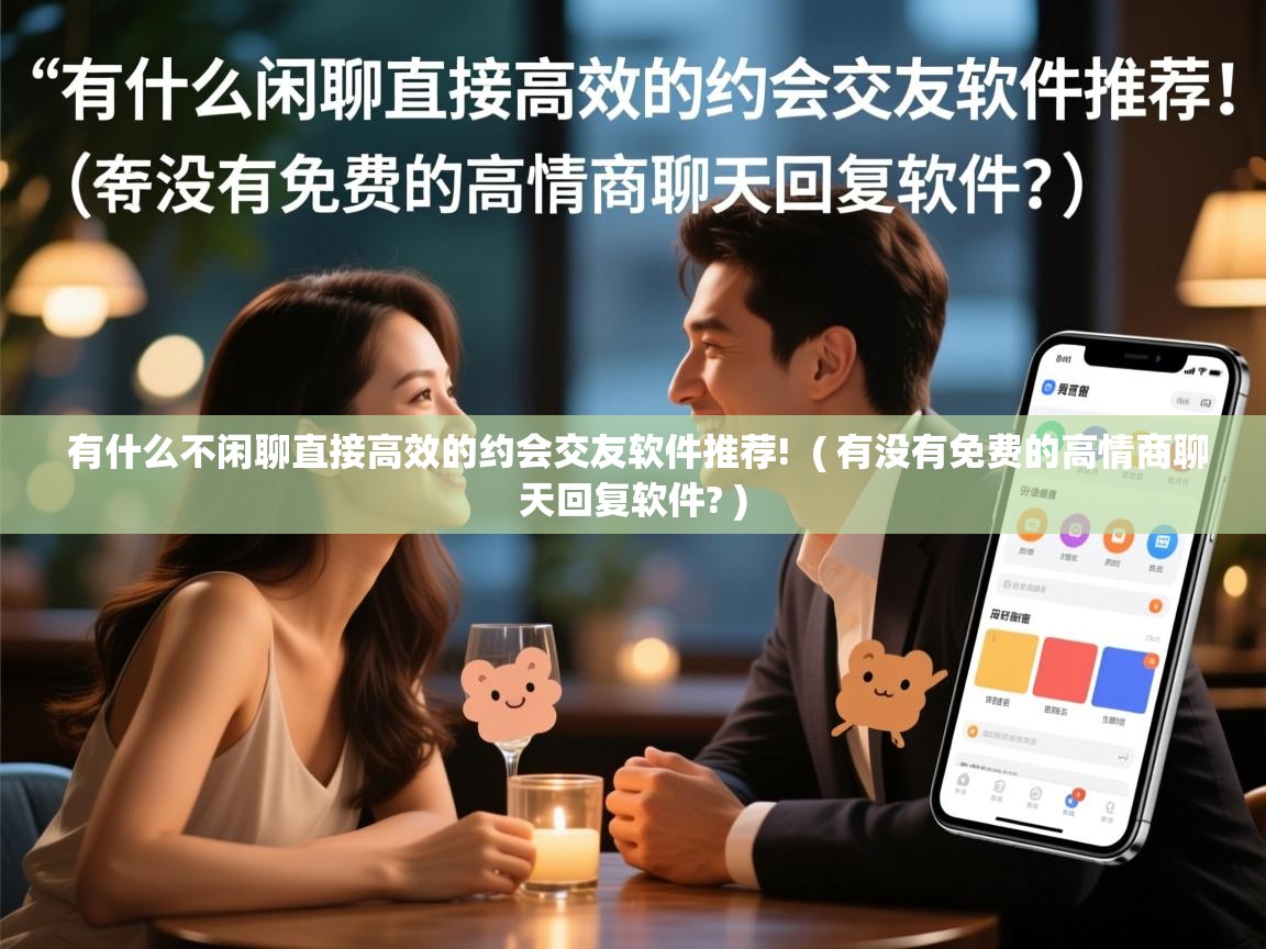 有什么不闲聊直接高效的约会交友软件推荐! ( 有没有免费的高情商聊天回复软件? ) 有什么不闲聊直接高效的约会交友软件推荐! ( 有没有免费的高情商聊天回复软件? )