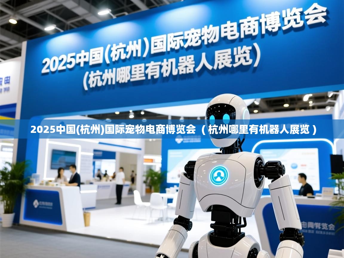  2025中国(杭州)国际宠物电商博览会  ( 杭州哪里有机器人展览 )