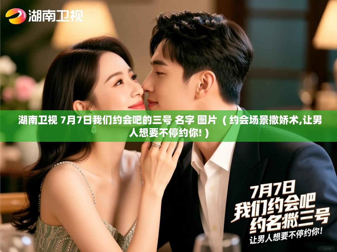  湖南卫视 7月7日我们约会吧的三号 名字 图片  ( 约会场景撒娇术,让男人想要不停约你! )