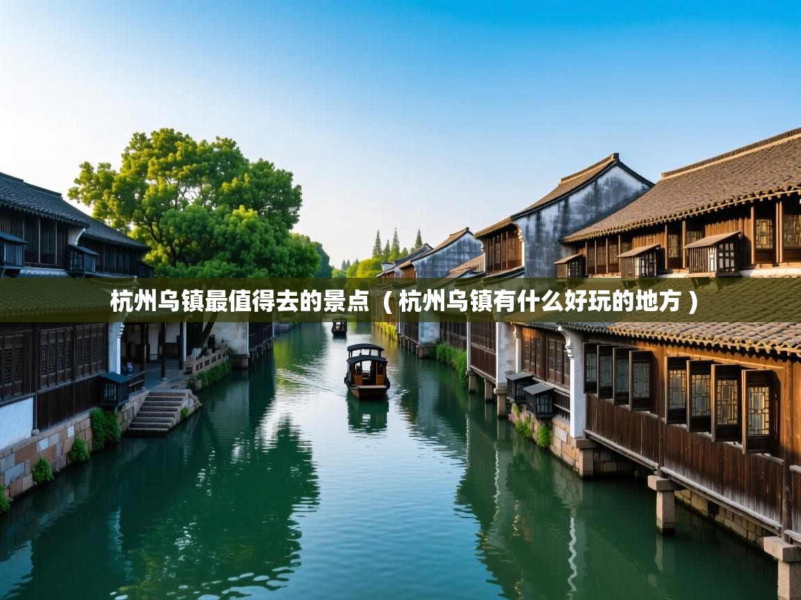  杭州乌镇最值得去的景点  ( 杭州乌镇有什么好玩的地方 )