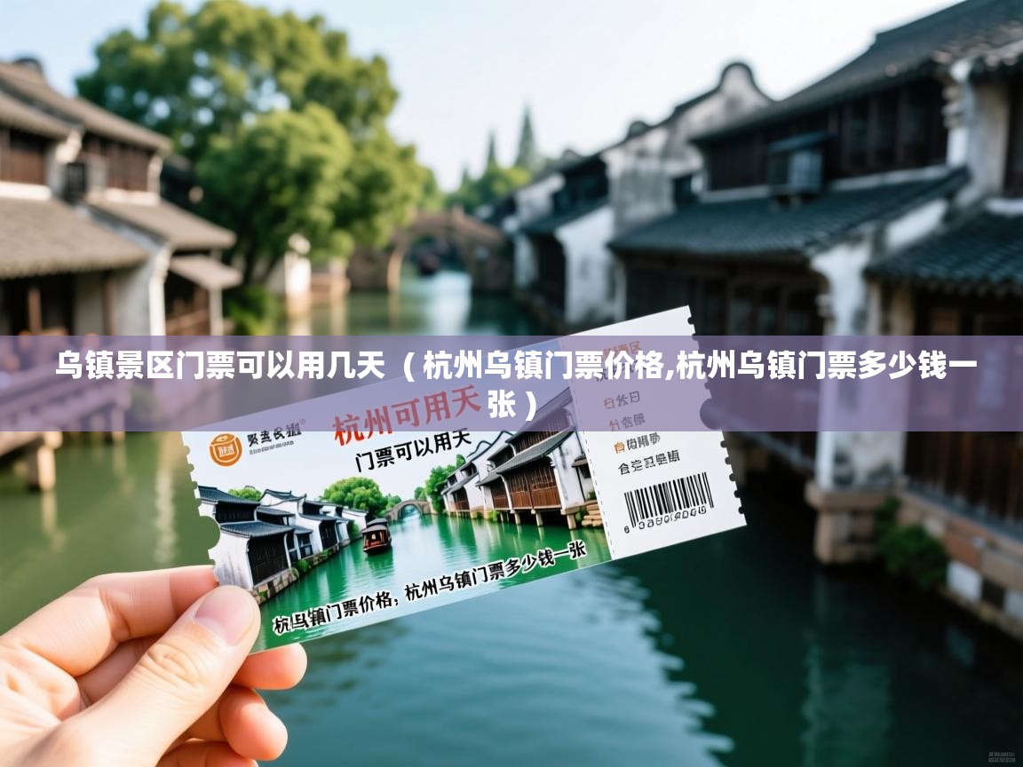  乌镇景区门票可以用几天  ( 杭州乌镇门票价格,杭州乌镇门票多少钱一张 )