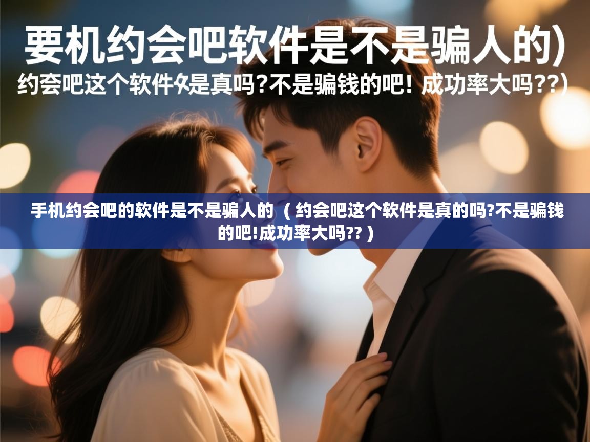 手机约会吧的软件是不是骗人的 ( 约会吧这个软件是真的吗?不是骗钱的吧!成功率大吗?? ) 手机约会吧的软件是不是骗人的 ( 约会吧这个软件是真的吗?不是骗钱的吧!成功率大吗?? )