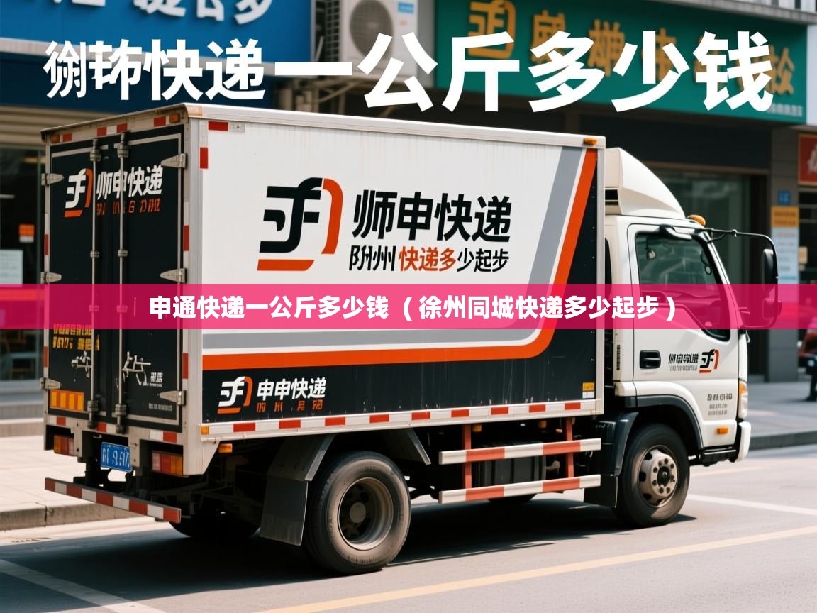  申通快递一公斤多少钱  ( 徐州同城快递多少起步 )