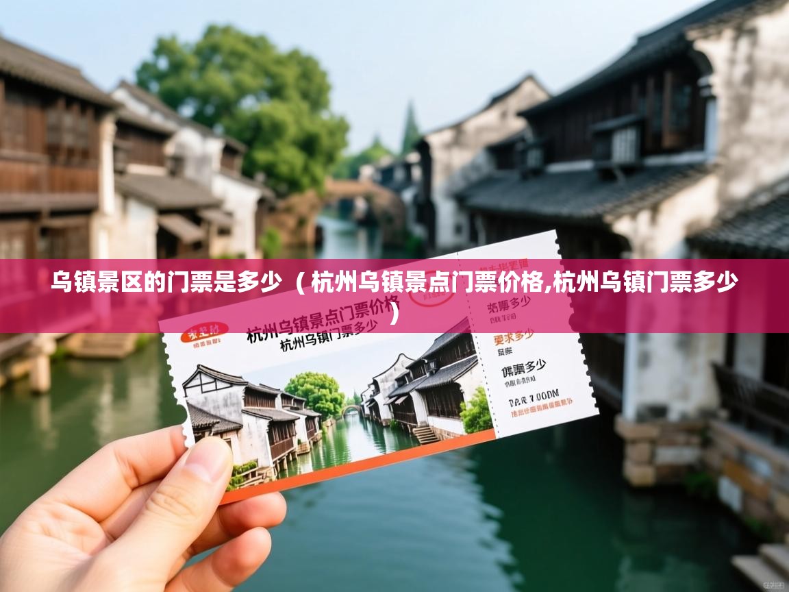  乌镇景区的门票是多少  ( 杭州乌镇景点门票价格,杭州乌镇门票多少 )