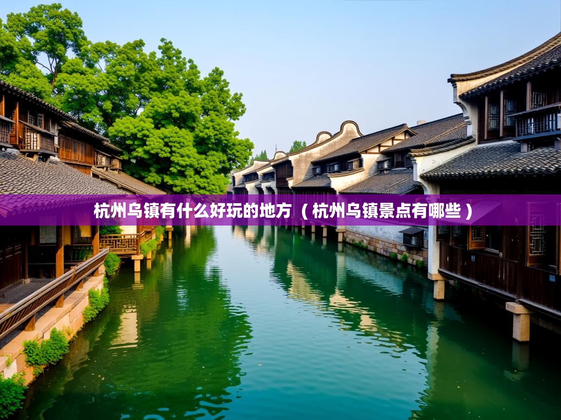  杭州乌镇有什么好玩的地方  ( 杭州乌镇景点有哪些 )