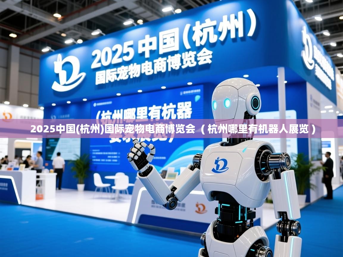 2025中国(杭州)国际宠物电商博览会 ( 杭州哪里有机器人展览 ) 2025中国(杭州)国际宠物电商博览会 ( 杭州哪里有机器人展览 )
