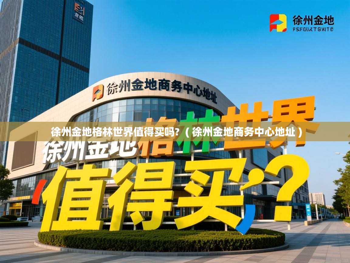  徐州金地格林世界值得买吗?  ( 徐州金地商务中心地址 )