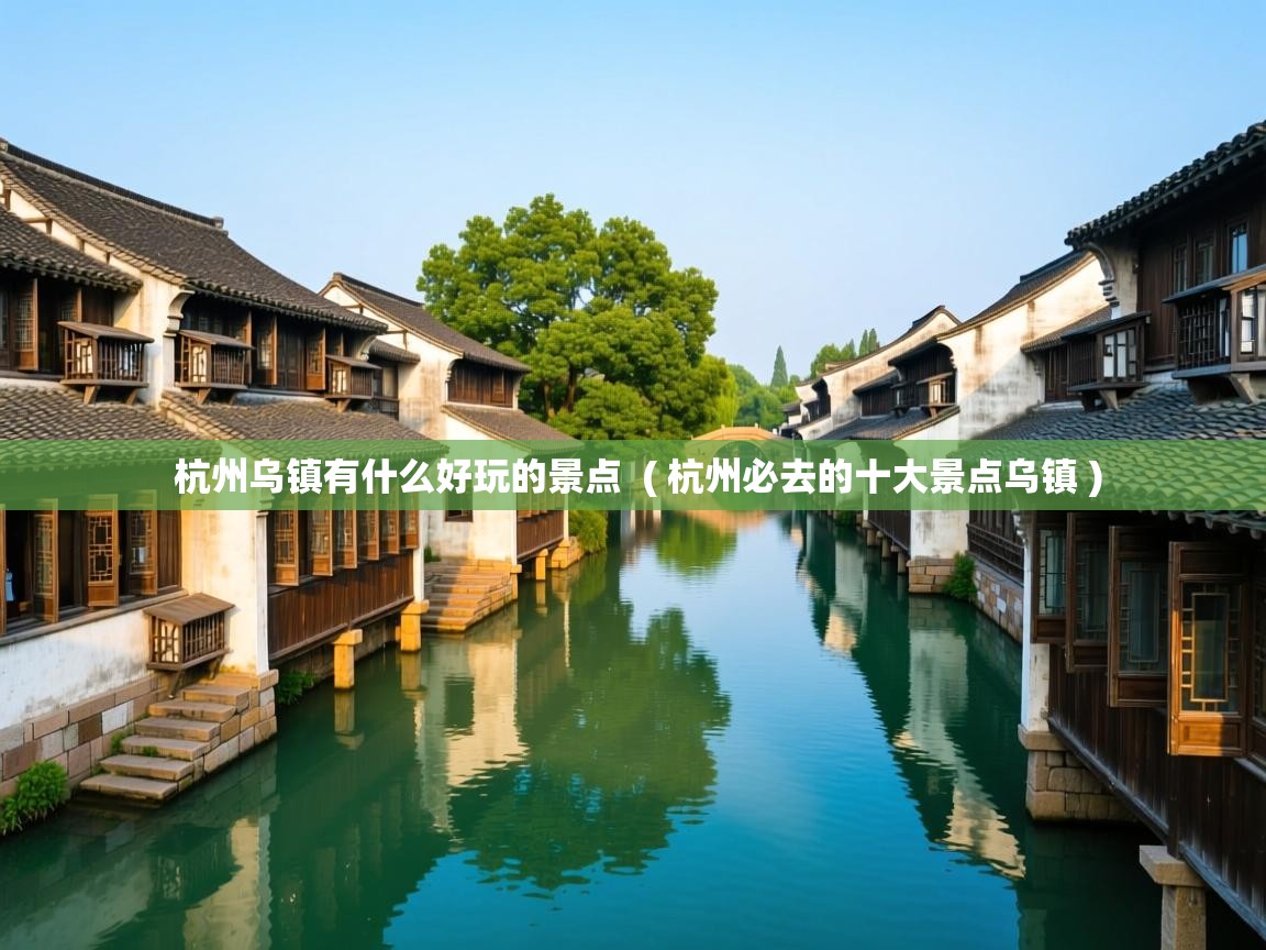  杭州乌镇有什么好玩的景点  ( 杭州必去的十大景点乌镇 )