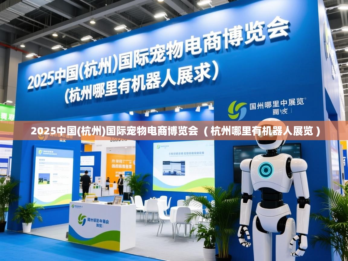 2025中国(杭州)国际宠物电商博览会  ( 杭州哪里有机器人展览 )