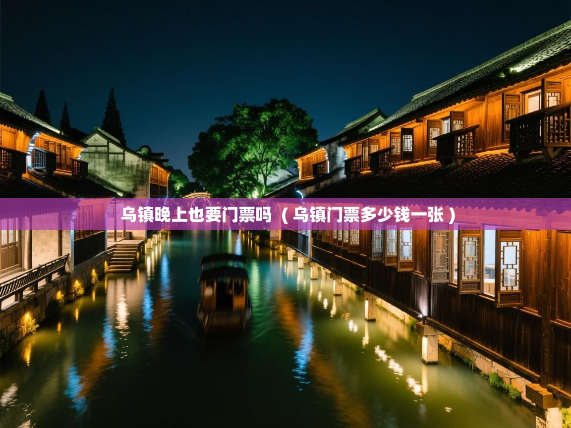  乌镇晚上也要门票吗  ( 乌镇门票多少钱一张 )