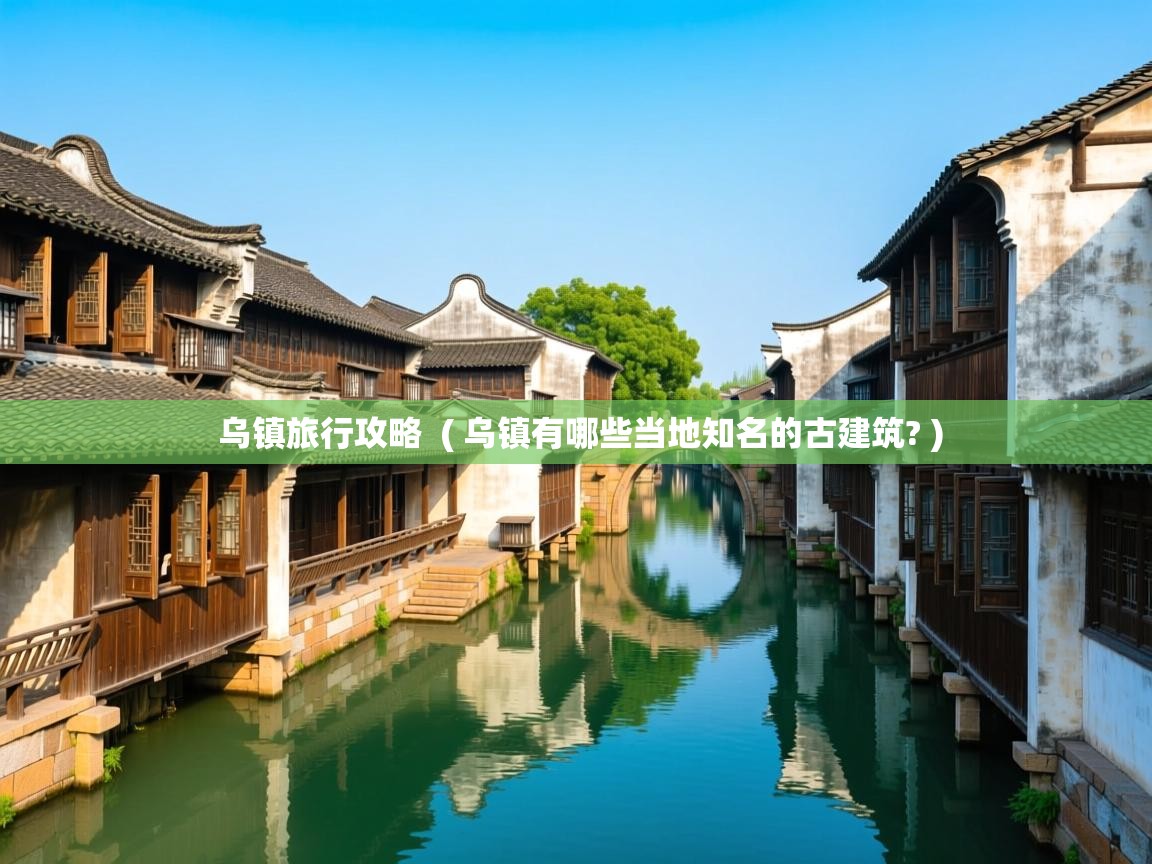  乌镇旅行攻略  ( 乌镇有哪些当地知名的古建筑? )
