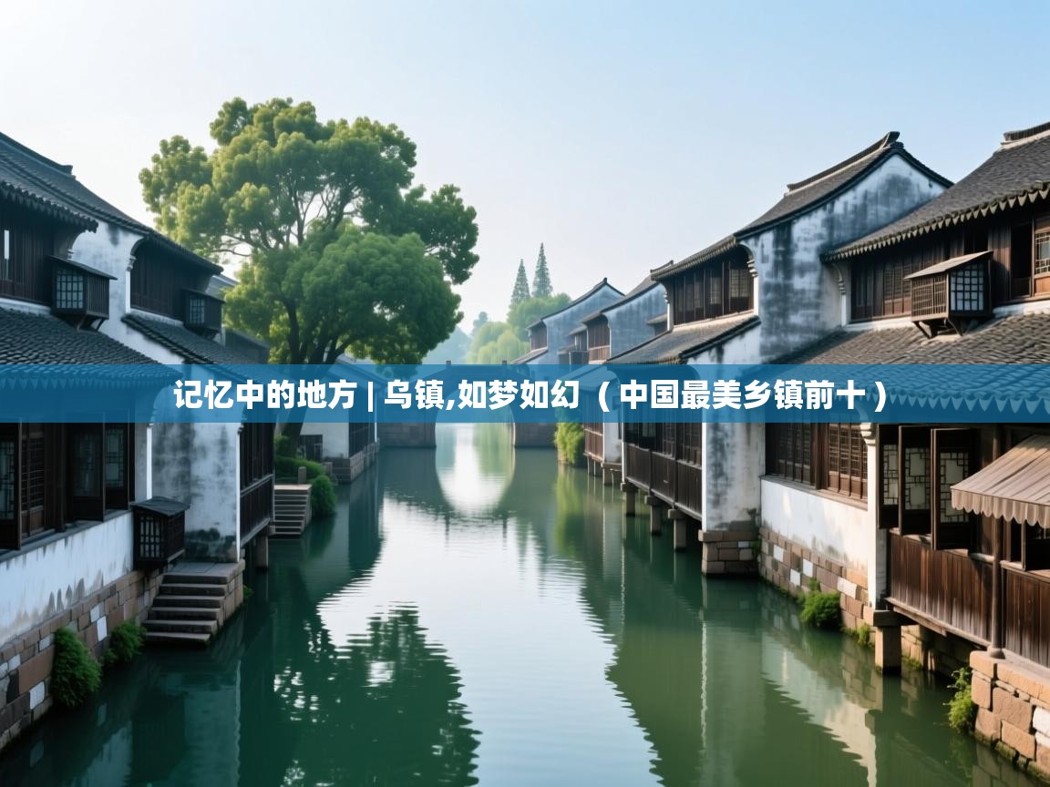  记忆中的地方 | 乌镇,如梦如幻  ( 中国最美乡镇前十 )