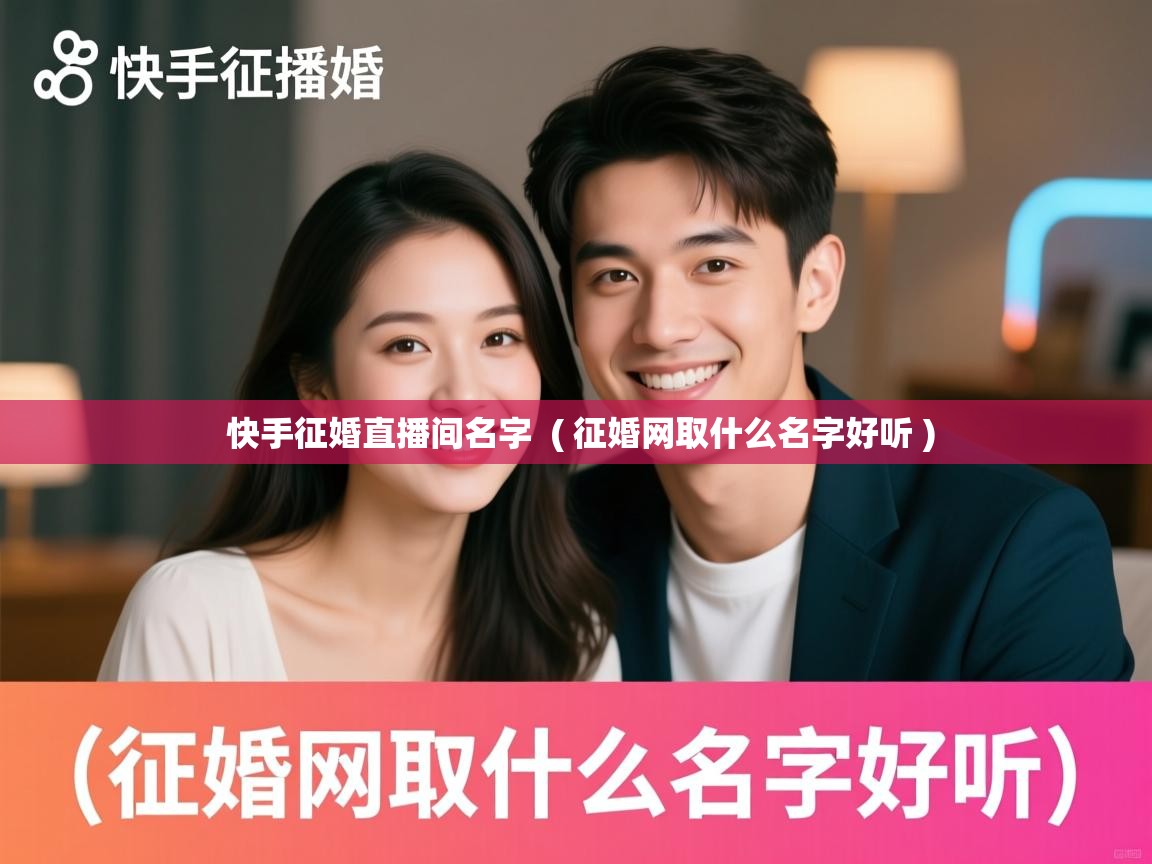  快手征婚直播间名字  ( 征婚网取什么名字好听 )
