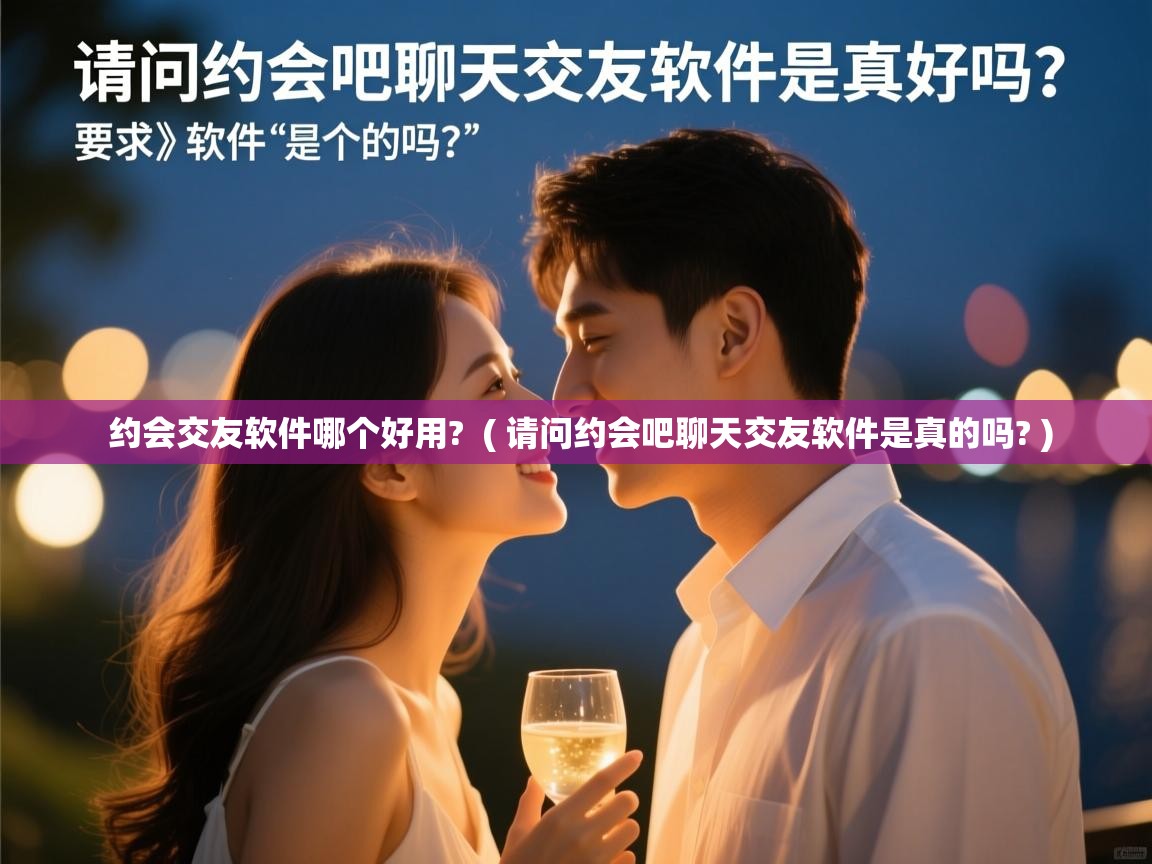 约会交友软件哪个好用? ( 请问约会吧聊天交友软件是真的吗? ) 约会交友软件哪个好用? ( 请问约会吧聊天交友软件是真的吗? )