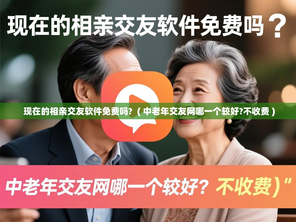  现在的相亲交友软件免费吗?  ( 中老年交友网哪一个较好?不收费 )