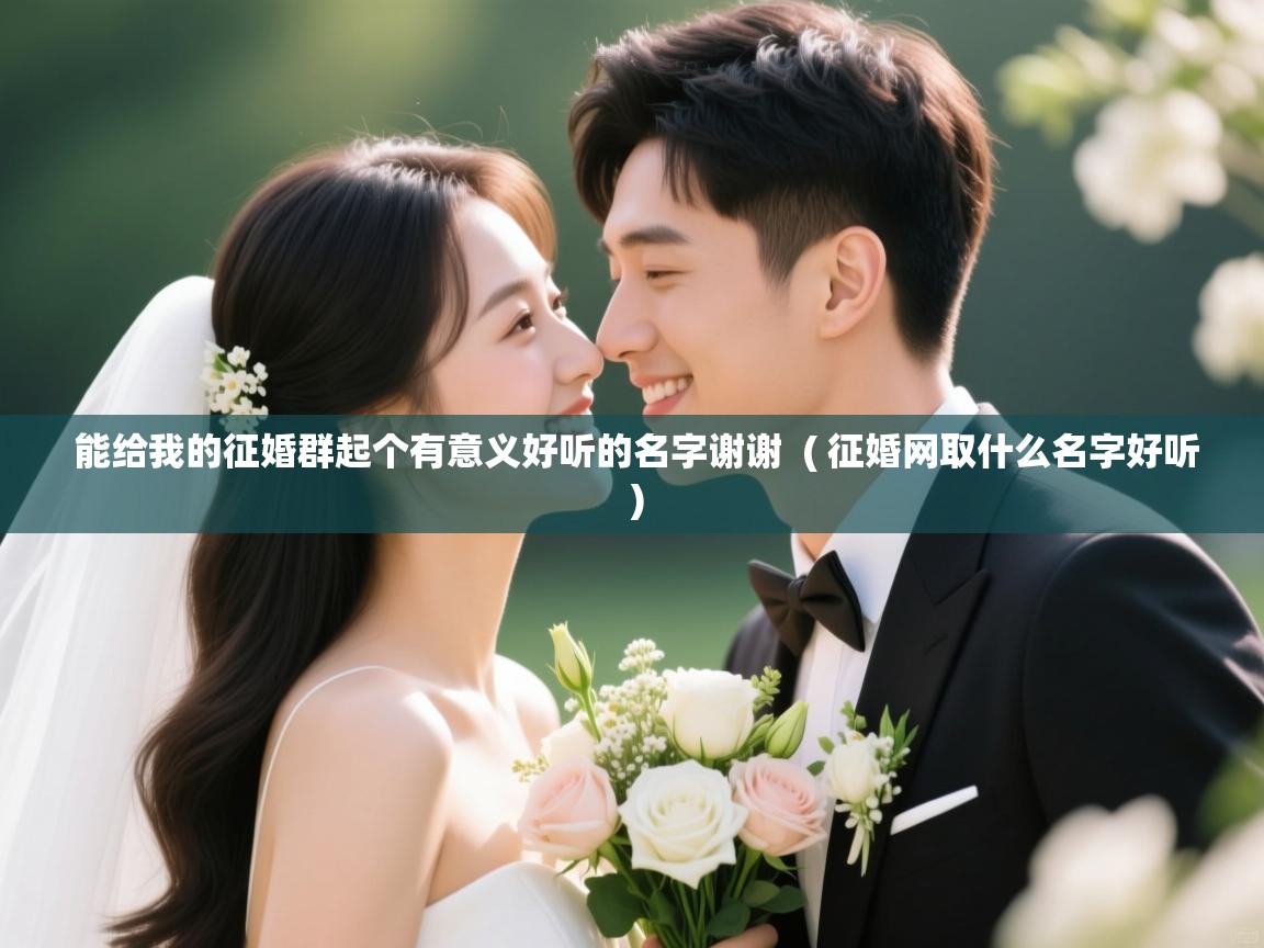  能给我的征婚群起个有意义好听的名字谢谢  ( 征婚网取什么名字好听 )