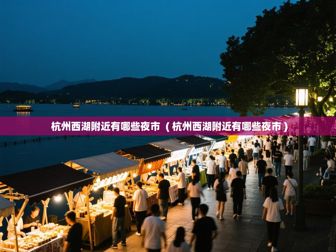 杭州西湖附近有哪些夜市 ( 杭州西湖附近有哪些夜市 ) 杭州西湖附近有哪些夜市 ( 杭州西湖附近有哪些夜市 )