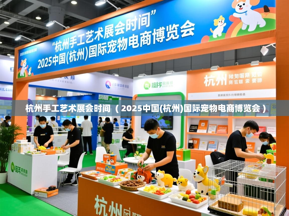 杭州手工艺术展会时间  ( 2025中国(杭州)国际宠物电商博览会 )