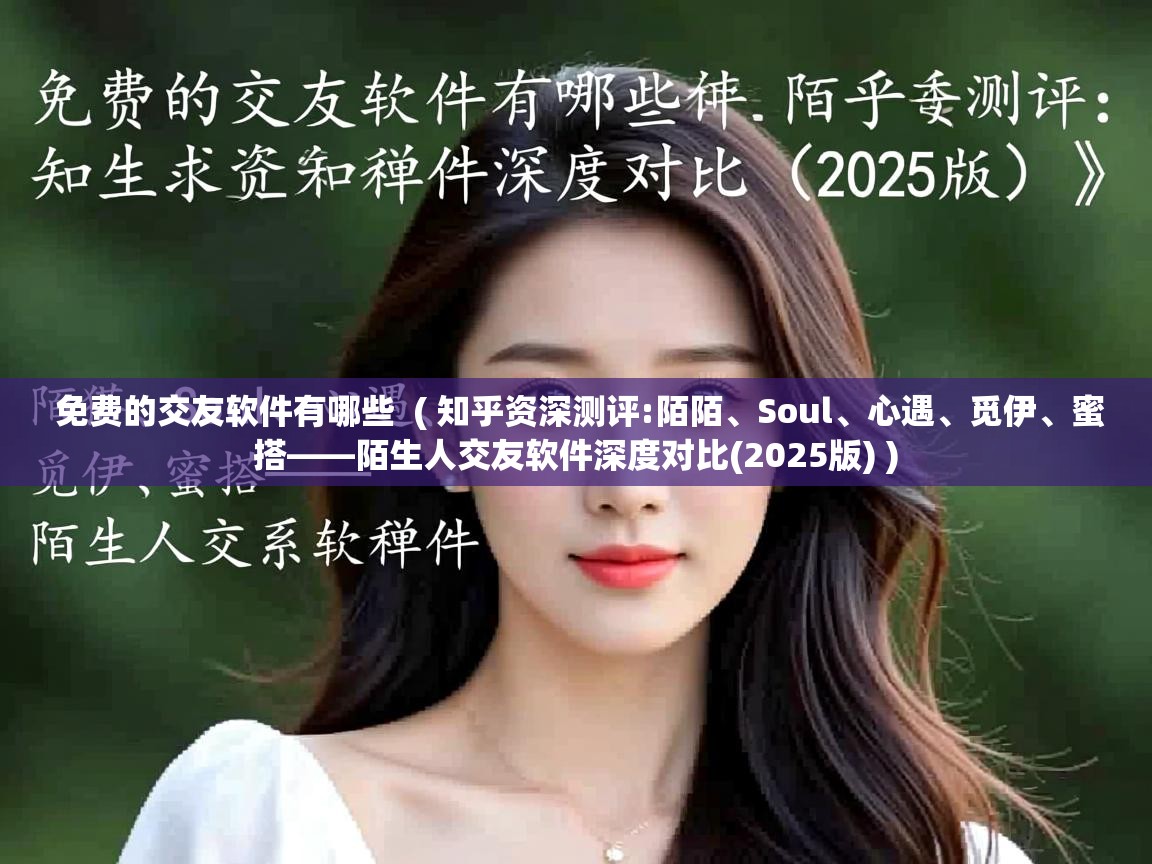 免费的交友软件有哪些 ( 知乎资深测评:陌陌、Soul、心遇、觅伊、蜜搭——陌生人交友软件深度对比(2025版) ) 免费的交友软件有哪些 ( 知乎资深测评:陌陌、Soul、心遇、觅伊、蜜搭——陌生人交友软件深度对比(2025版) )