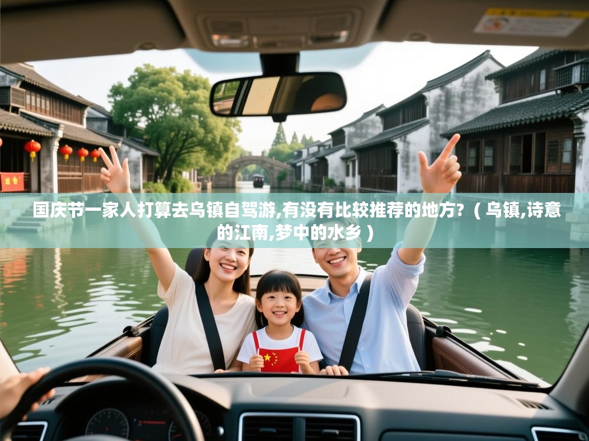  国庆节一家人打算去乌镇自驾游,有没有比较推荐的地方?  ( 乌镇,诗意的江南,梦中的水乡 )
