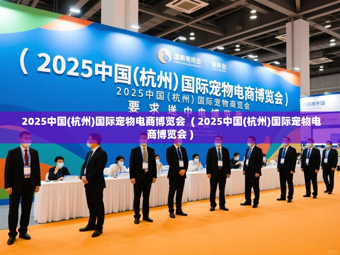 2025中国(杭州)国际宠物电商博览会  ( 2025中国(杭州)国际宠物电商博览会 )