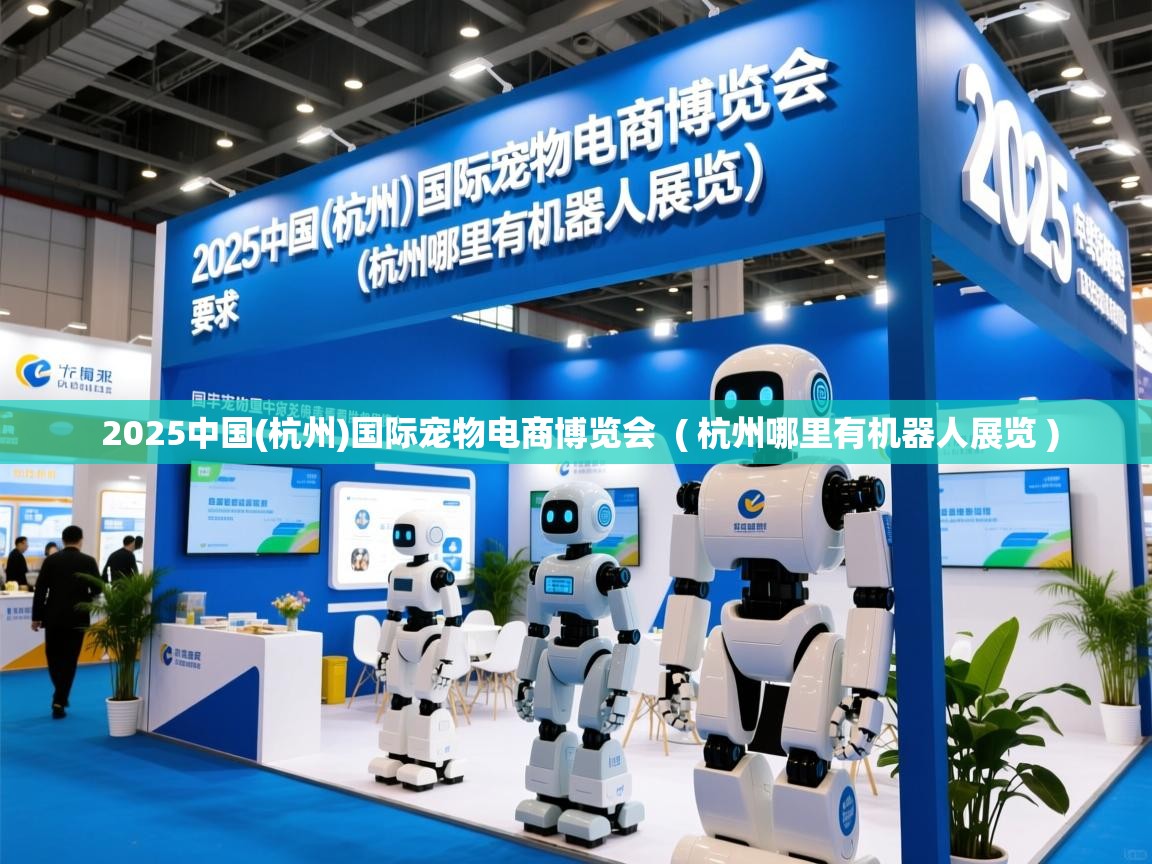 2025中国(杭州)国际宠物电商博览会 ( 杭州哪里有机器人展览 ) 2025中国(杭州)国际宠物电商博览会 ( 杭州哪里有机器人展览 )