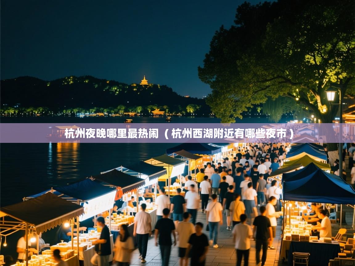  杭州夜晚哪里最热闹  ( 杭州西湖附近有哪些夜市 )