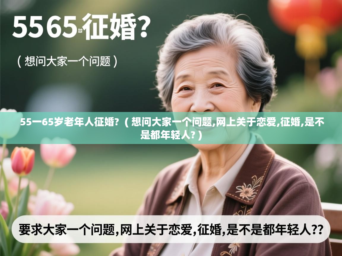  55一65岁老年人征婚?  ( 想问大家一个问题,网上关于恋爱,征婚,是不是都年轻人? )