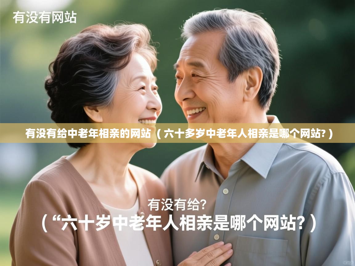  有没有给中老年相亲的网站  ( 六十多岁中老年人相亲是哪个网站? )