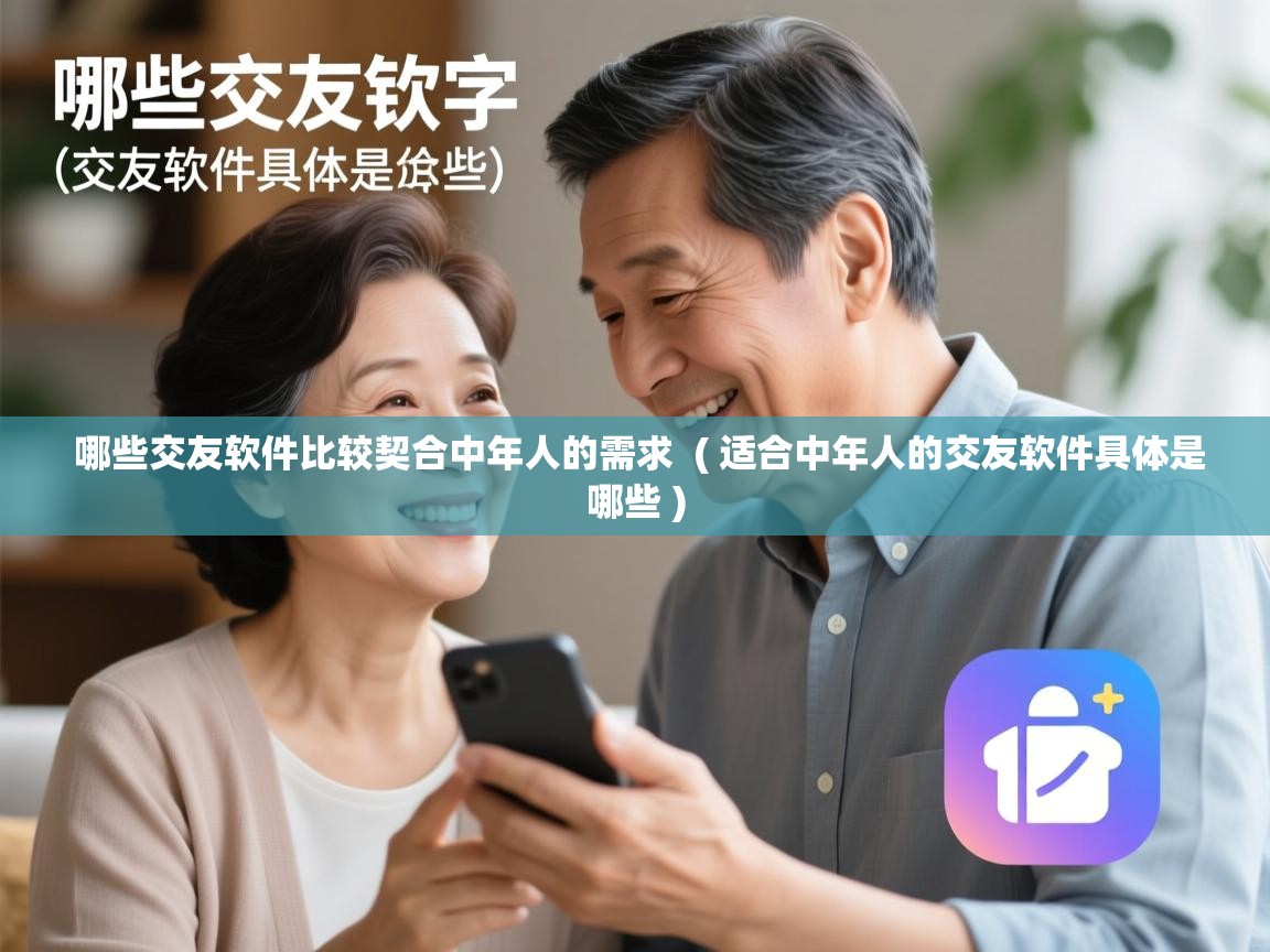  哪些交友软件比较契合中年人的需求  ( 适合中年人的交友软件具体是哪些 )