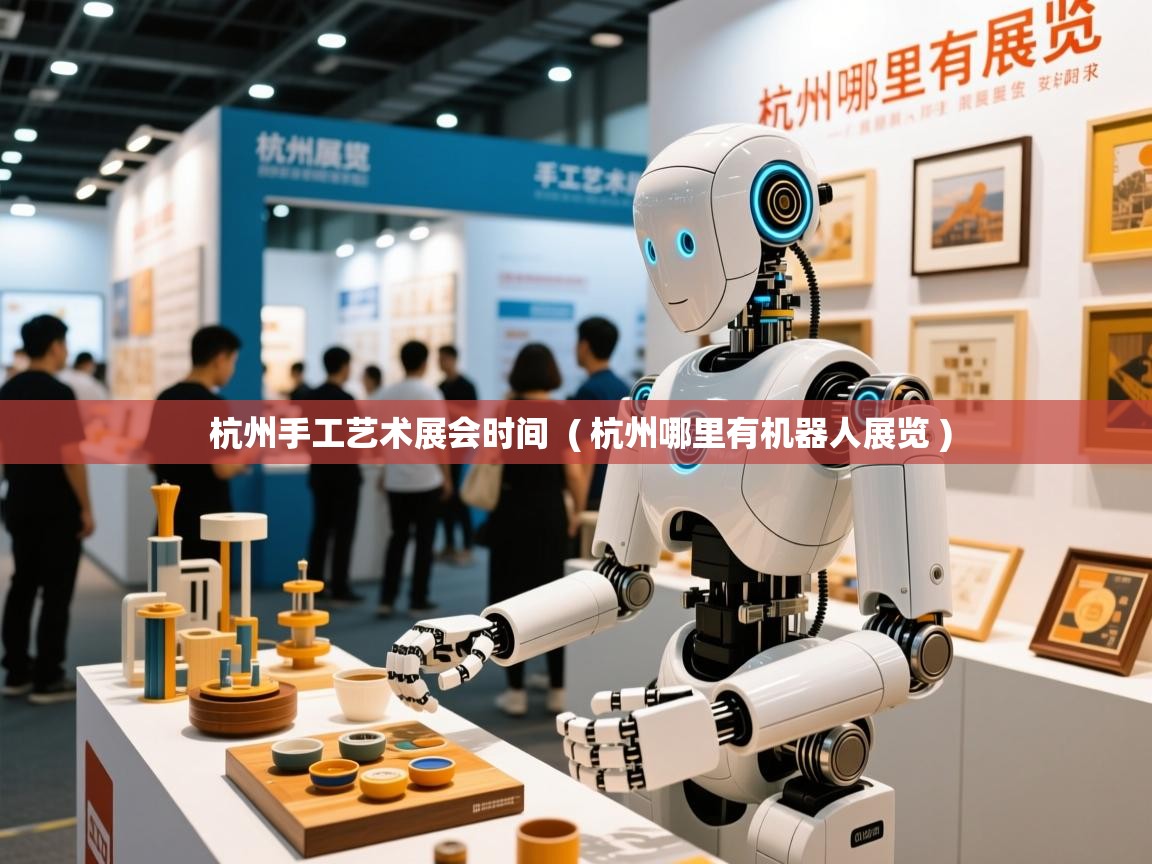  杭州手工艺术展会时间  ( 杭州哪里有机器人展览 )