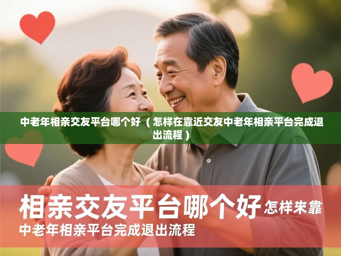  中老年相亲交友平台哪个好  ( 怎样在靠近交友中老年相亲平台完成退出流程 )