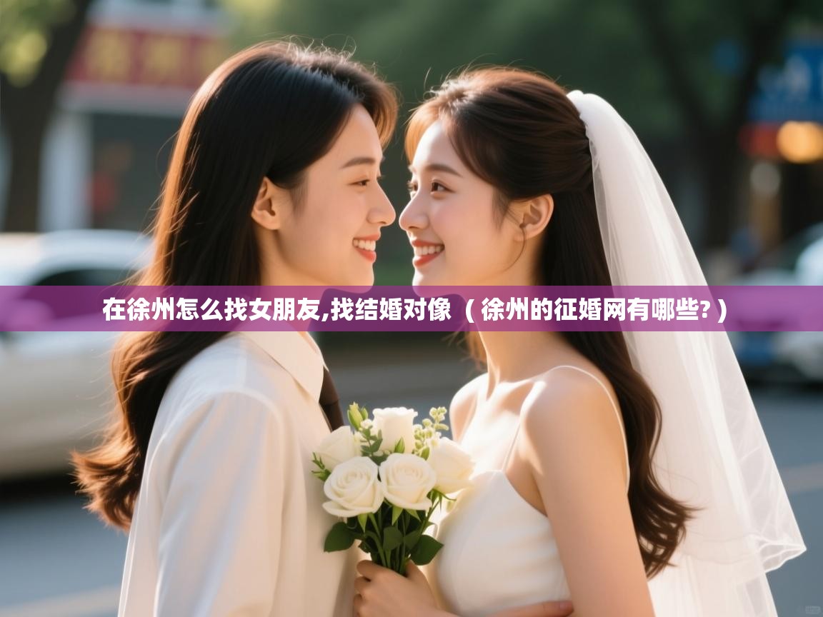  在徐州怎么找女朋友,找结婚对像  ( 徐州的征婚网有哪些? )