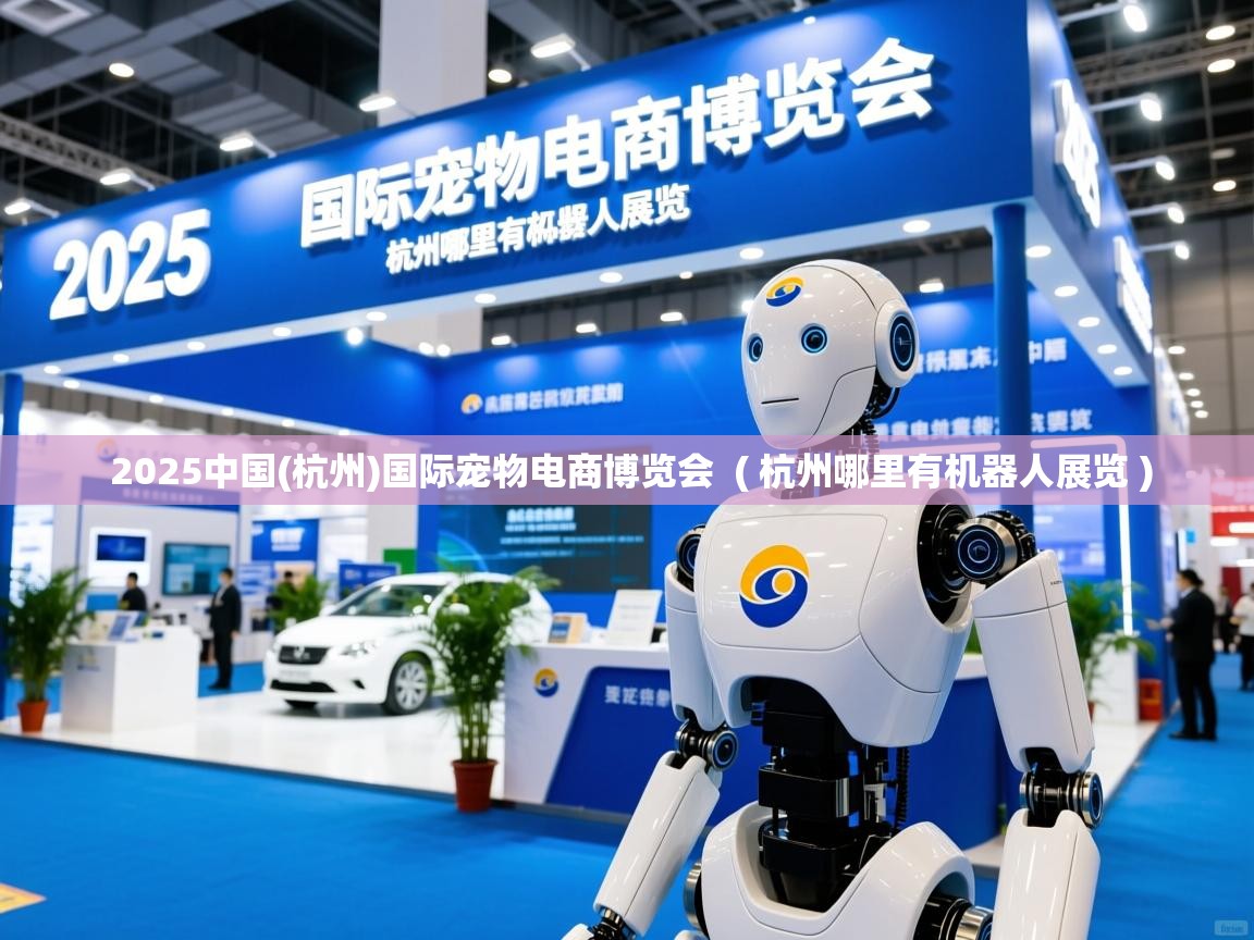 2025中国(杭州)国际宠物电商博览会 ( 杭州哪里有机器人展览 ) 2025中国(杭州)国际宠物电商博览会 ( 杭州哪里有机器人展览 )