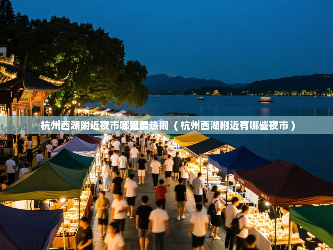 杭州西湖附近夜市哪里最热闹 ( 杭州西湖附近有哪些夜市 ) 杭州西湖附近夜市哪里最热闹 ( 杭州西湖附近有哪些夜市 )