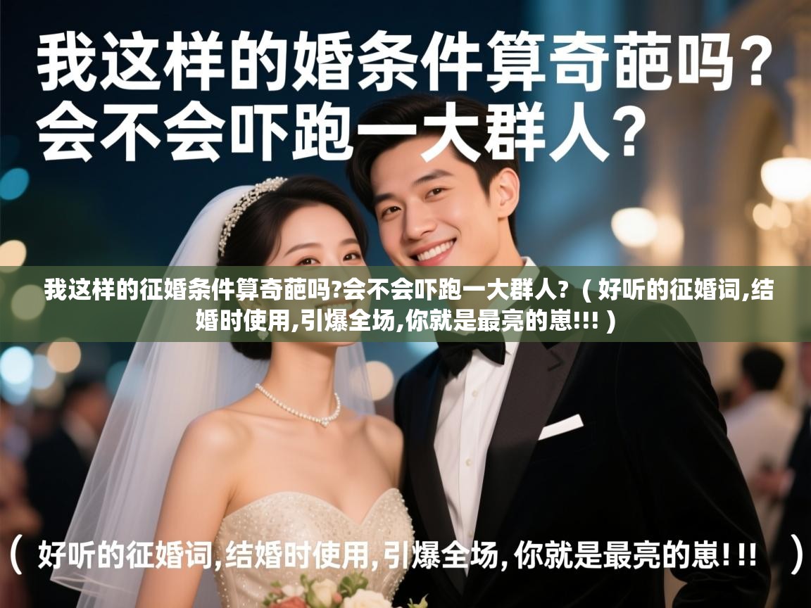 我这样的征婚条件算奇葩吗?会不会吓跑一大群人?  ( 好听的征婚词,结婚时使用,引爆全场,你就是最亮的崽!!! )
