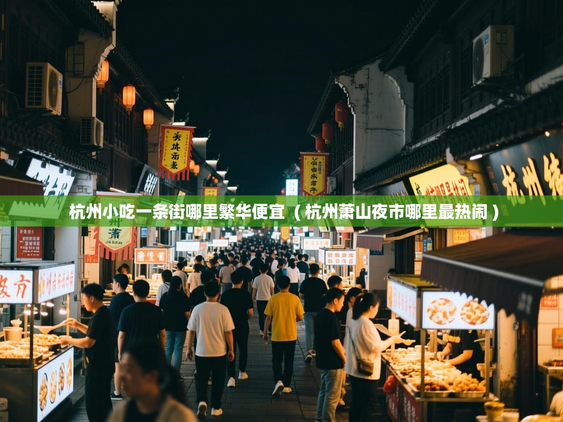 杭州小吃一条街哪里繁华便宜 ( 杭州萧山夜市哪里最热闹 ) 杭州小吃一条街哪里繁华便宜 ( 杭州萧山夜市哪里最热闹 )