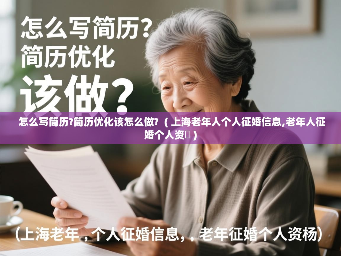  怎么写简历?简历优化该怎么做?  ( 上海老年人个人征婚信息,老年人征婚个人资枓 )