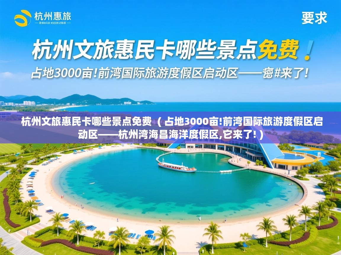  杭州文旅惠民卡哪些景点免费  ( 占地3000亩!前湾国际旅游度假区启动区——杭州湾海昌海洋度假区,它来了! )