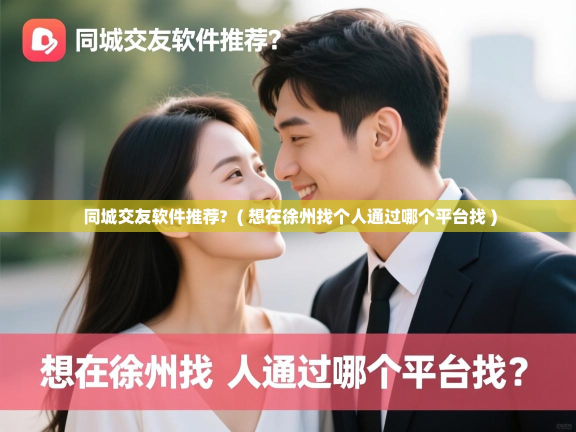  同城交友软件推荐?  ( 想在徐州找个人通过哪个平台找 )